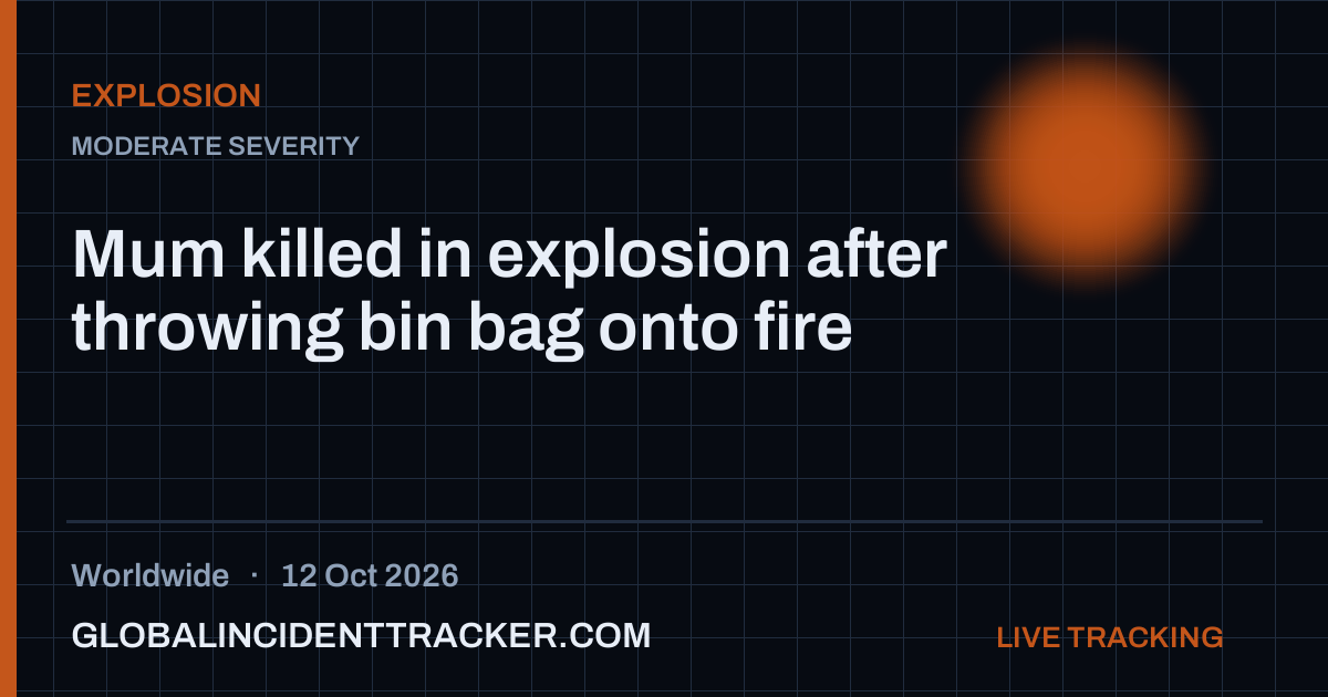 Mum killed in explosion after throwing bin bag onto fire — 12 October 2026