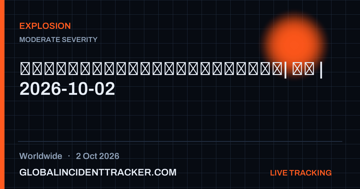 Explosion incident in worldwide on 2 October 2026 — Global Incident Tracker report card